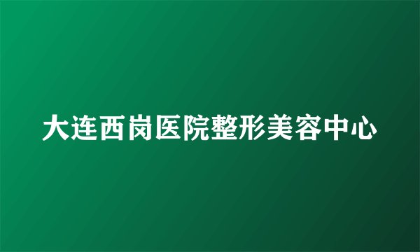 大连西岗医院整形美容中心