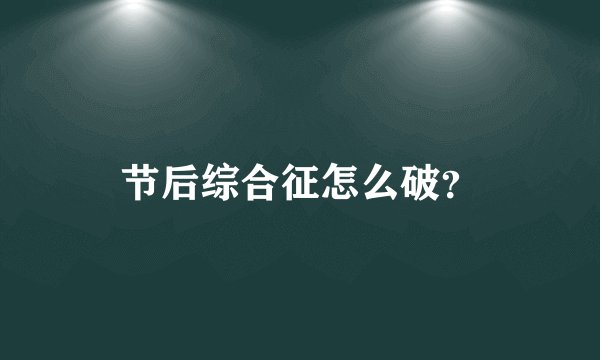 节后综合征怎么破？