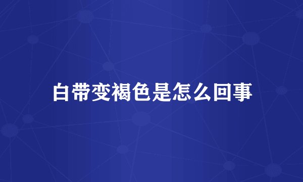 白带变褐色是怎么回事