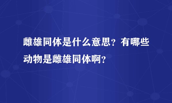 雌雄同体是什么意思？有哪些动物是雌雄同体啊？