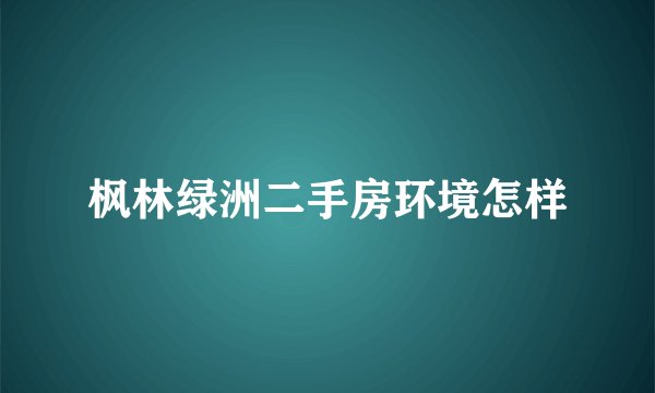 枫林绿洲二手房环境怎样