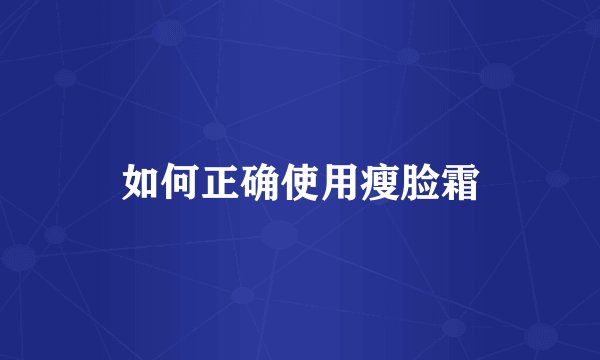 如何正确使用瘦脸霜