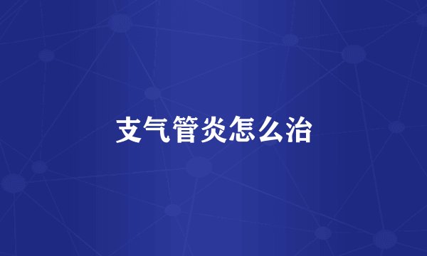 支气管炎怎么治