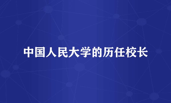 中国人民大学的历任校长