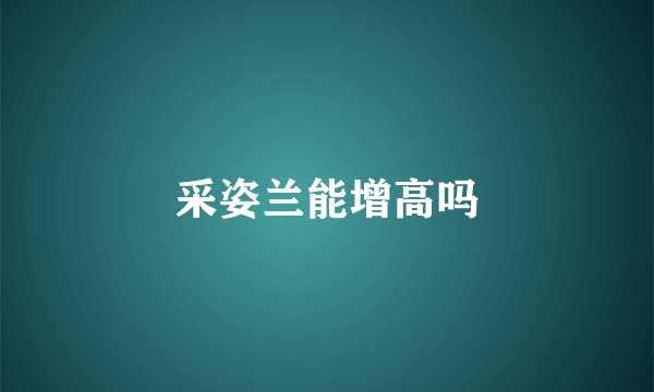 采姿兰能增高吗