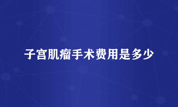 子宫肌瘤手术费用是多少