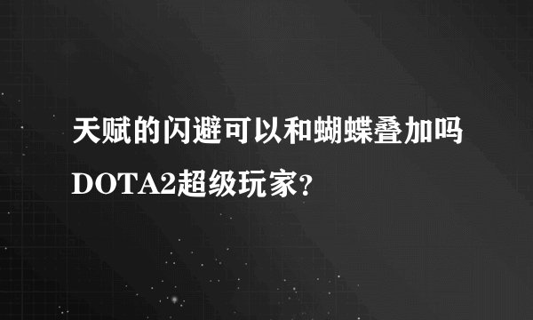 天赋的闪避可以和蝴蝶叠加吗DOTA2超级玩家？