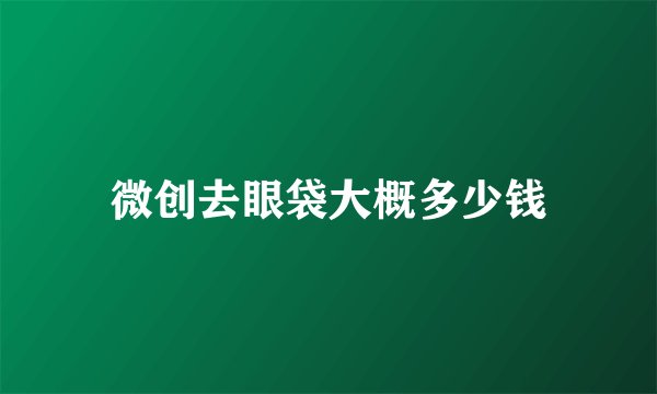 微创去眼袋大概多少钱