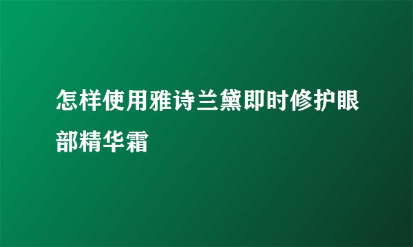 怎样使用雅诗兰黛即时修护眼部精华霜
