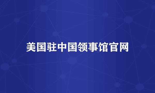 美国驻中国领事馆官网