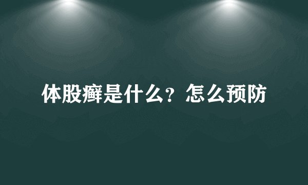 体股癣是什么？怎么预防