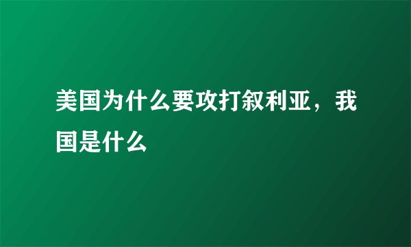 美国为什么要攻打叙利亚，我国是什么