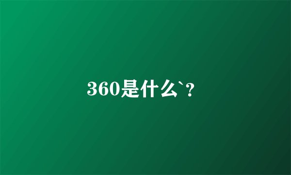 360是什么`？