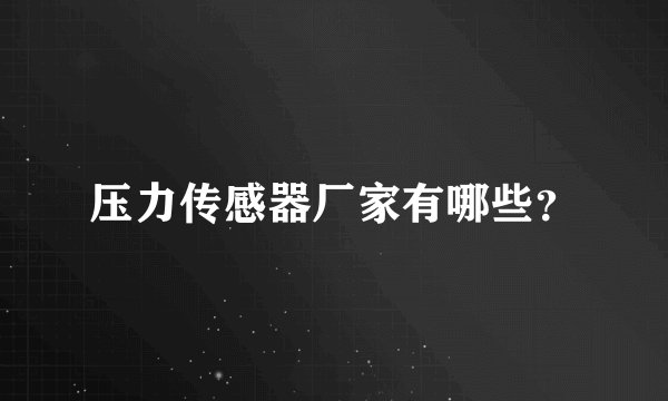 压力传感器厂家有哪些？