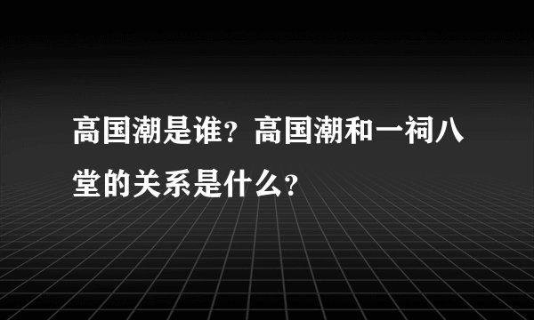高国潮是谁？高国潮和一祠八堂的关系是什么？