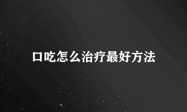 口吃怎么治疗最好方法