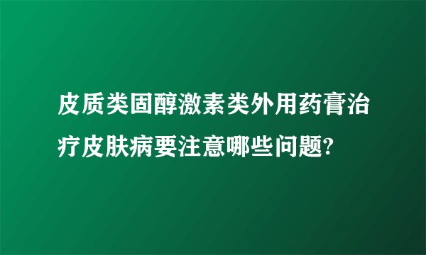 皮质类固醇激素类外用药膏治疗皮肤病要注意哪些问题?