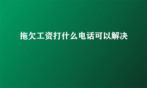 拖欠工资打什么电话可以解决