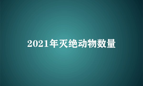 2021年灭绝动物数量