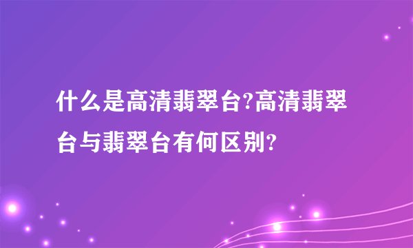 什么是高清翡翠台?高清翡翠台与翡翠台有何区别?