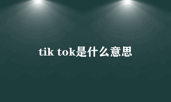 tik tok是什么意思