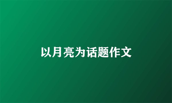 以月亮为话题作文