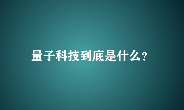 量子科技到底是什么？