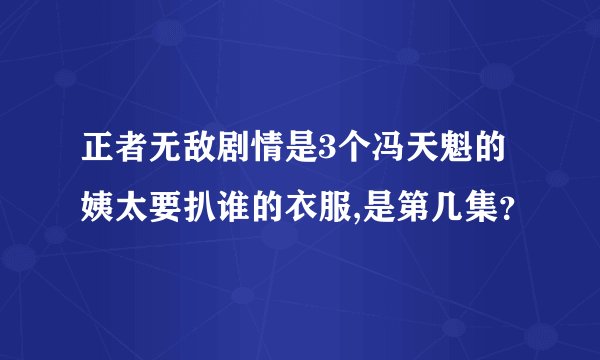 正者无敌剧情是3个冯天魁的姨太要扒谁的衣服,是第几集？