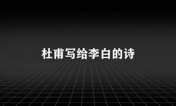 杜甫写给李白的诗