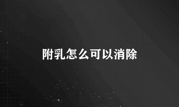 附乳怎么可以消除