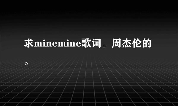 求minemine歌词。周杰伦的。