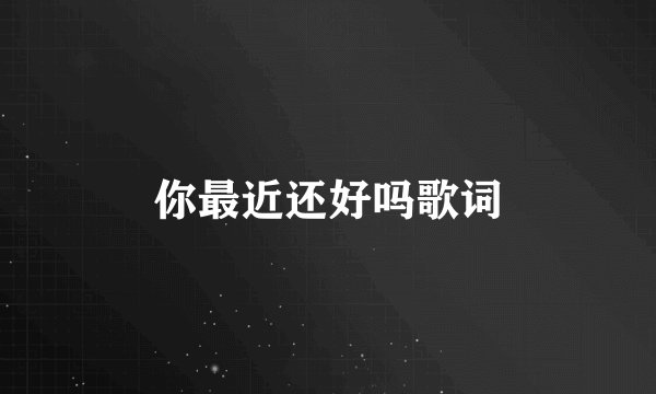 你最近还好吗歌词