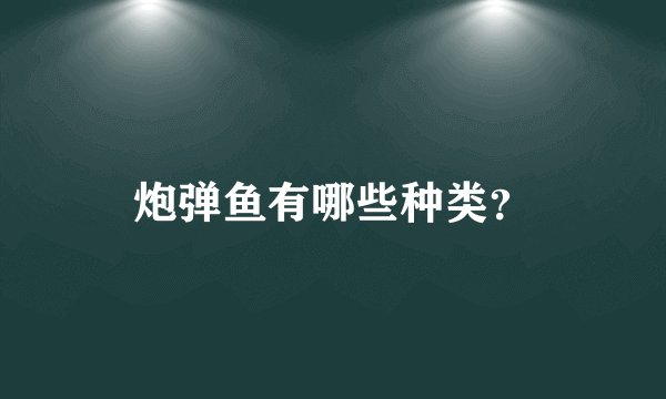 炮弹鱼有哪些种类？
