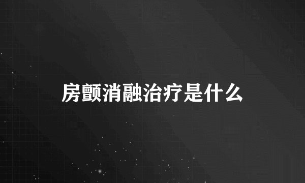 房颤消融治疗是什么