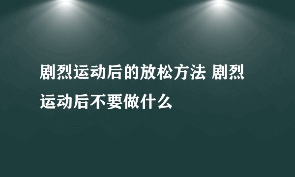 剧烈运动后的放松方法 剧烈运动后不要做什么