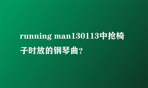 running man130113中抢椅子时放的钢琴曲？