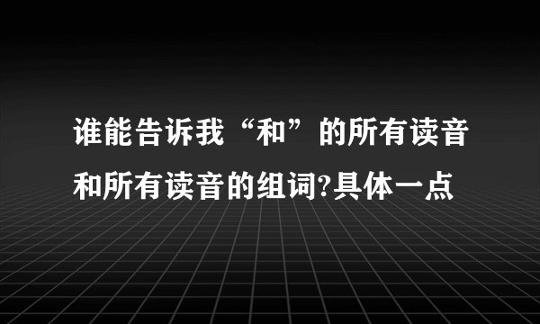 谁能告诉我“和”的所有读音和所有读音的组词?具体一点
