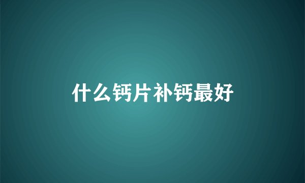 什么钙片补钙最好