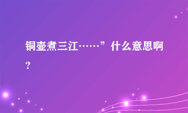 铜壶煮三江……”什么意思啊？