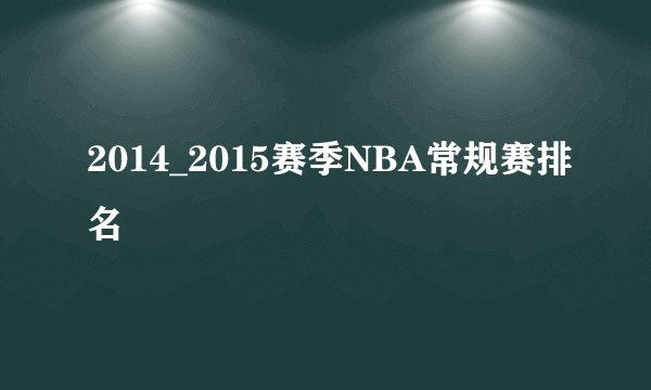 2014_2015赛季NBA常规赛排名