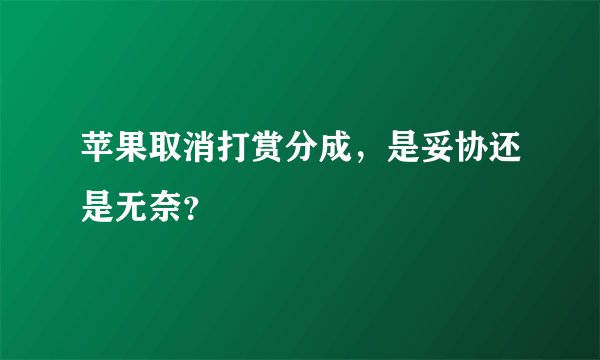 苹果取消打赏分成，是妥协还是无奈？