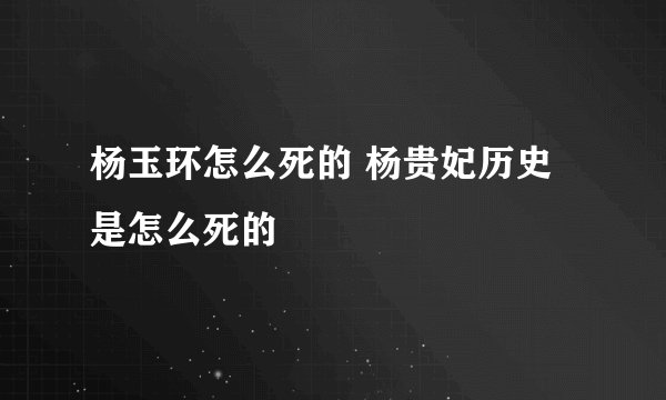 杨玉环怎么死的 杨贵妃历史是怎么死的