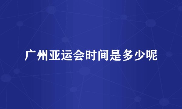 广州亚运会时间是多少呢