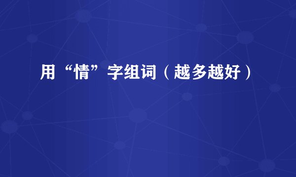 用“情”字组词（越多越好）