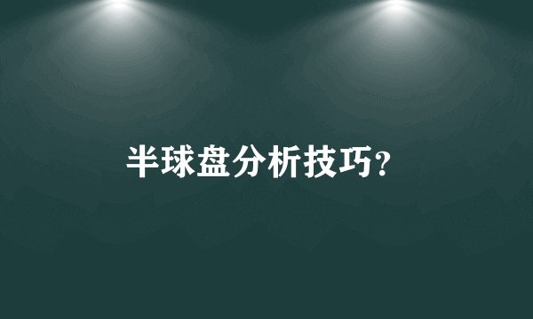半球盘分析技巧？