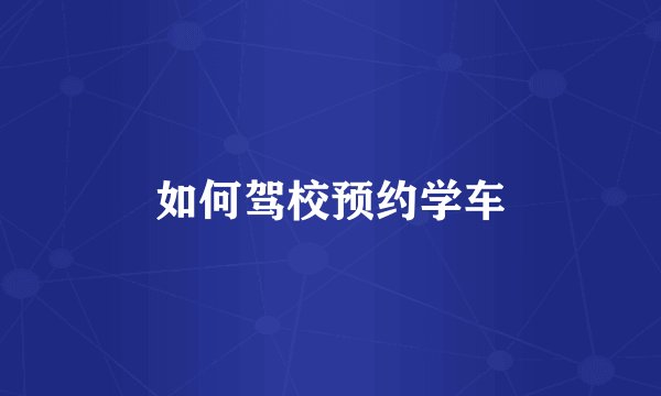 如何驾校预约学车