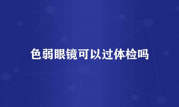 色弱眼镜可以过体检吗