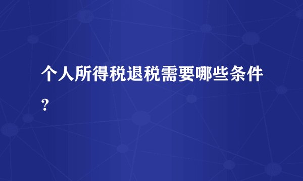 个人所得税退税需要哪些条件？