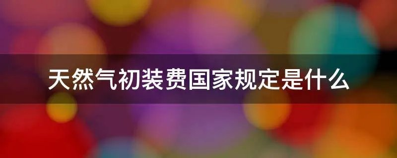 天然气初装费国家规定是什么