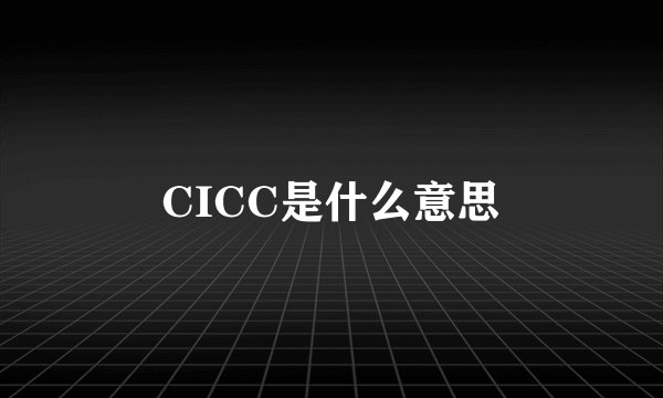 CICC是什么意思